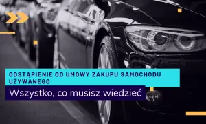 Odstąpienie od umowy kupna samochodu - ile dni masz na decyzję?